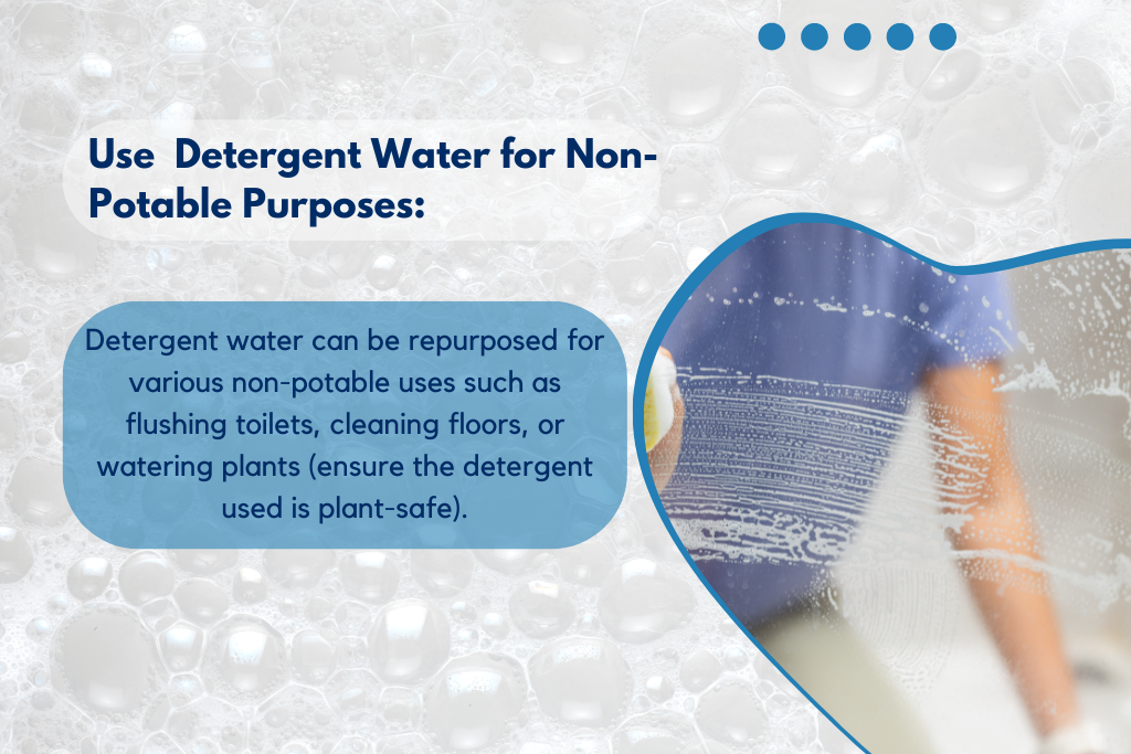 Use  Detergent Water for Non-Potable Purposes: